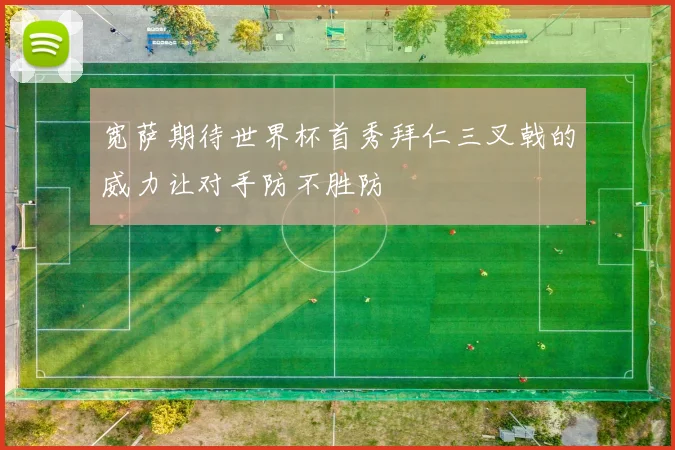 宽萨期待世界杯首秀拜仁三叉戟的威力让对手防不胜防