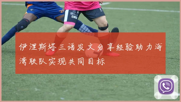 伊涅斯塔三语发文分享经验助力海湾联队实现共同目标