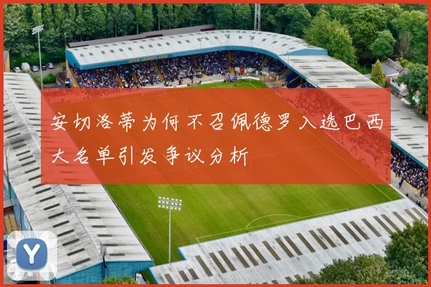 安切洛蒂为何不召佩德罗入选巴西大名单引发争议分析