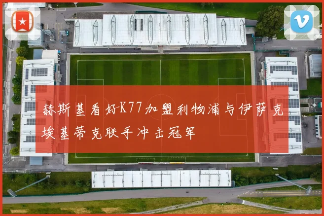 赫斯基看好K77加盟利物浦与伊萨克埃基蒂克联手冲击冠军