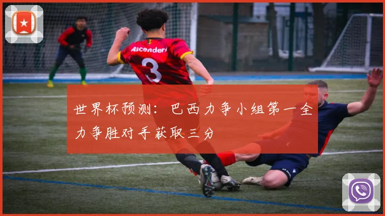 世界杯预测：巴西力争小组第一全力争胜对手获取三分