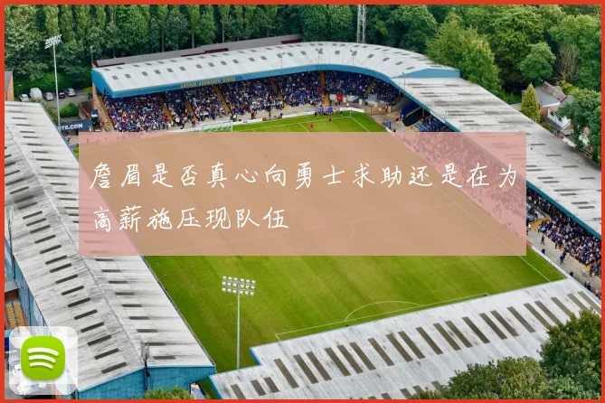 詹眉是否真心向勇士求助还是在为高薪施压现队伍