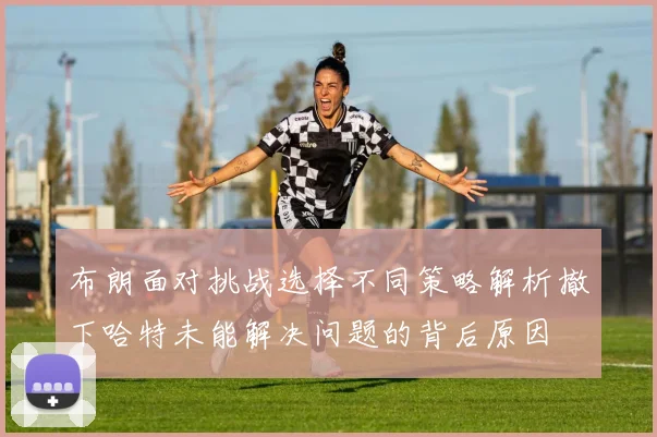 布朗面对挑战选择不同策略解析撤下哈特未能解决问题的背后原因